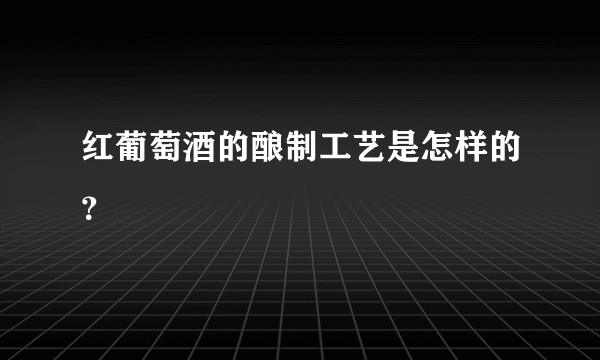 红葡萄酒的酿制工艺是怎样的？