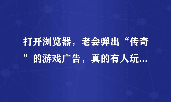打开浏览器，老会弹出“传奇”的游戏广告，真的有人玩这款游戏吗？为什么“渣渣辉”他们会为此代言呢？