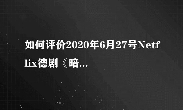 如何评价2020年6月27号Netflix德剧《暗黑》（Dark）第三季？  ?