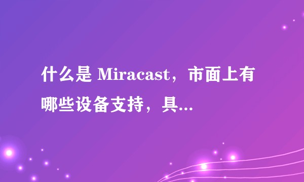 什么是 Miracast，市面上有哪些设备支持，具体使用效果如何？