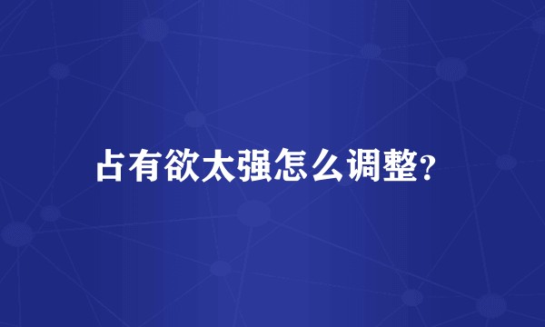 占有欲太强怎么调整？