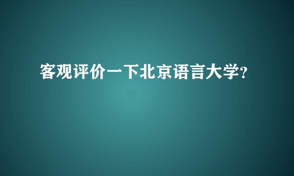 客观评价一下北京语言大学？
