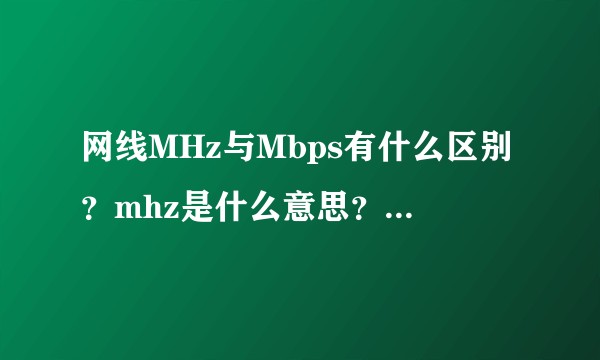 网线MHz与Mbps有什么区别？mhz是什么意思？mhz是干什么用的？