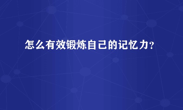 怎么有效锻炼自己的记忆力？