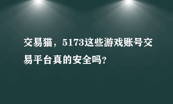 交易猫，5173这些游戏账号交易平台真的安全吗？