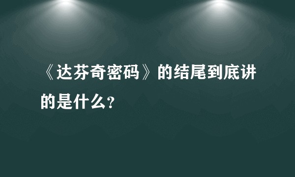 《达芬奇密码》的结尾到底讲的是什么？