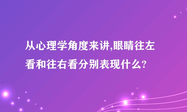 从心理学角度来讲,眼睛往左看和往右看分别表现什么?
