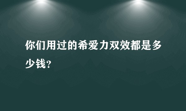 你们用过的希爱力双效都是多少钱？
