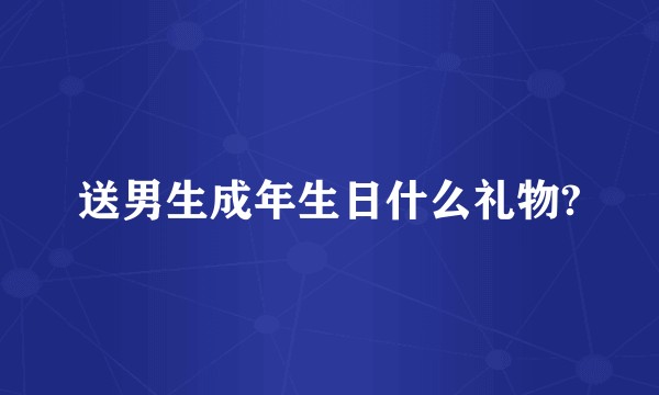 送男生成年生日什么礼物?