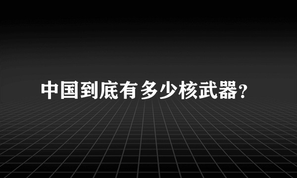 中国到底有多少核武器？