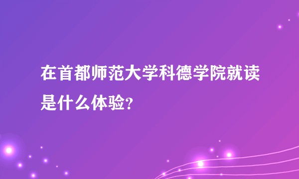 在首都师范大学科德学院就读是什么体验？