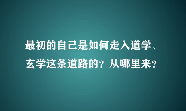 最初的自己是如何走入道学、玄学这条道路的？从哪里来？
