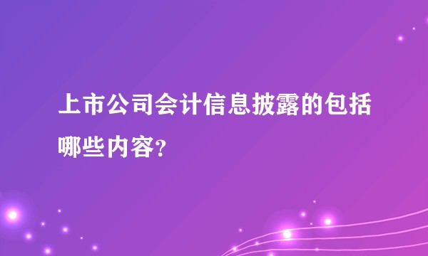 上市公司会计信息披露的包括哪些内容？