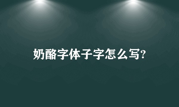 奶酪字体子字怎么写?