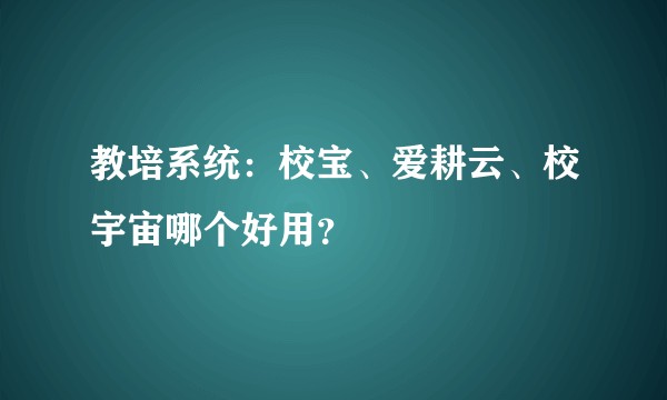 教培系统：校宝、爱耕云、校宇宙哪个好用？