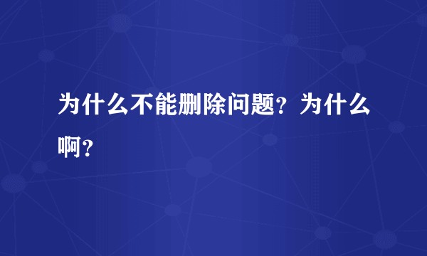 为什么不能删除问题？为什么啊？