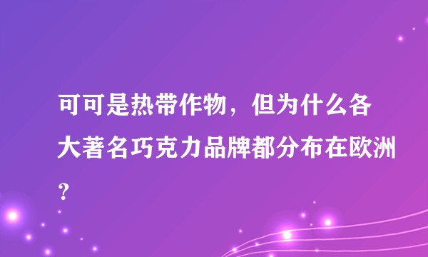 可可是热带作物，但为什么各大著名巧克力品牌都分布在欧洲？
