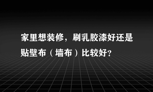 家里想装修，刷乳胶漆好还是贴壁布（墙布）比较好？