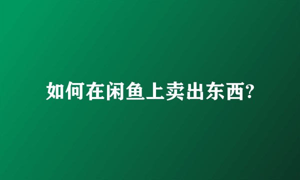 如何在闲鱼上卖出东西?