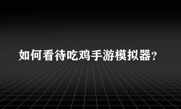 如何看待吃鸡手游模拟器？