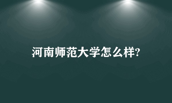 河南师范大学怎么样?