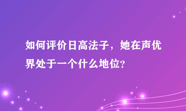 如何评价日高法子，她在声优界处于一个什么地位？