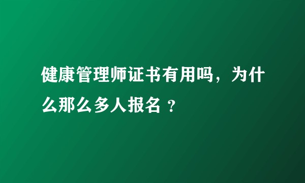 健康管理师证书有用吗，为什么那么多人报名 ？