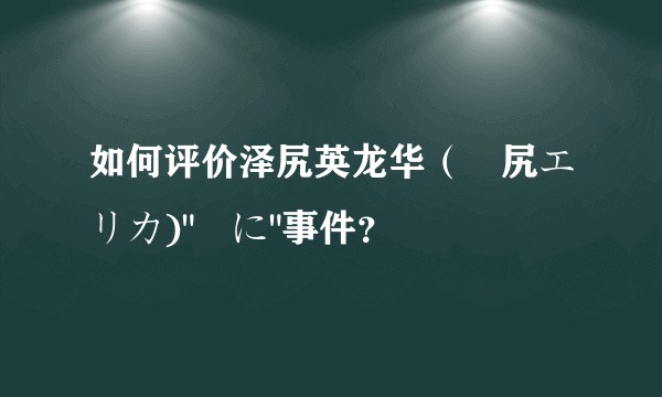 如何评价泽尻英龙华（沢尻エリカ)