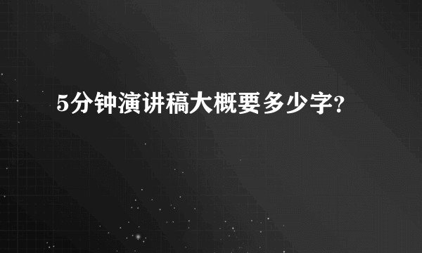 5分钟演讲稿大概要多少字？