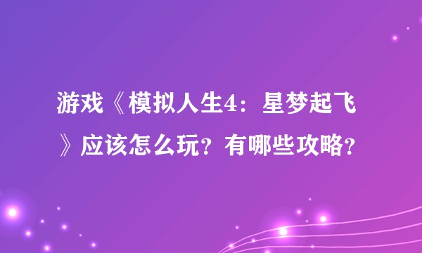 游戏《模拟人生4:星梦起飞》应该怎么玩?有哪些攻略?