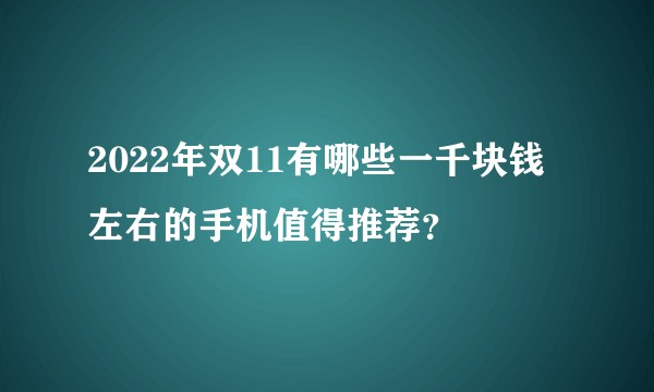 2022年双11有哪些一千块钱左右的手机值得推荐？