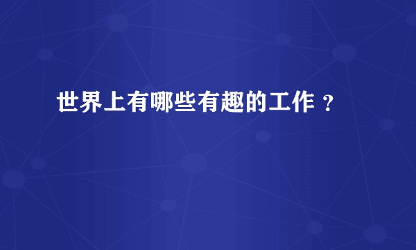 世界上有哪些有趣的工作 ?