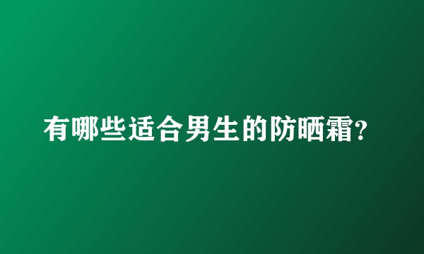 有哪些适合男生的防晒霜？