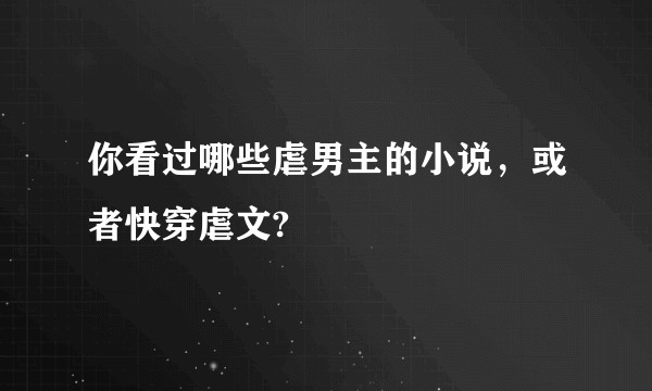 你看过哪些虐男主的小说，或者快穿虐文?