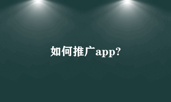 如何推广app?