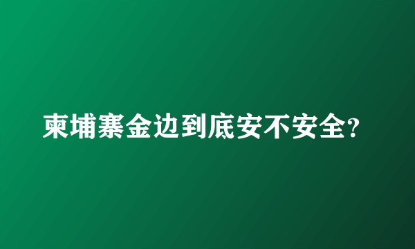 柬埔寨金边到底安不安全？