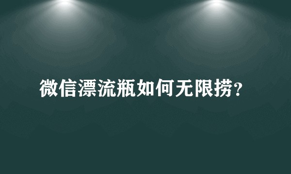 微信漂流瓶如何无限捞？