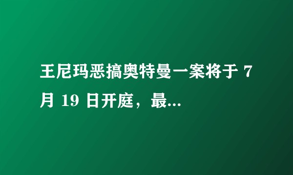 王尼玛恶搞奥特曼一案将于 7 月 19 日开庭，最终判决会怎么样？你觉得王尼玛被告冤吗？