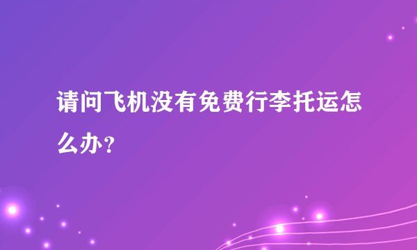 请问飞机没有免费行李托运怎么办?