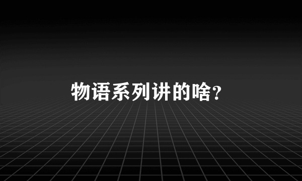 物语系列讲的啥？