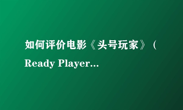 如何评价电影《头号玩家》（Ready Player One）？