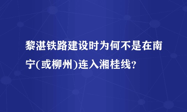 黎湛铁路建设时为何不是在南宁(或柳州)连入湘桂线？