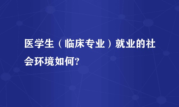 医学生（临床专业）就业的社会环境如何?