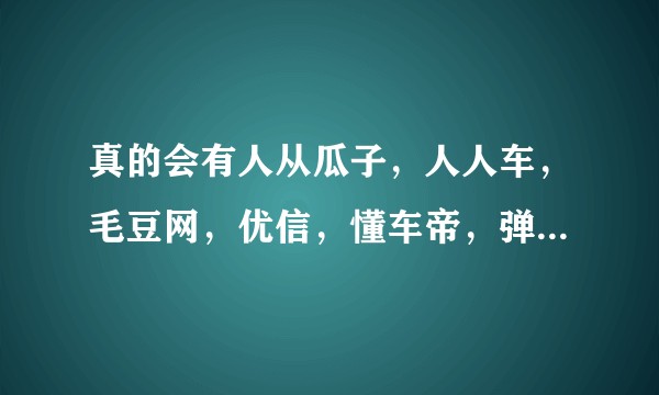 真的会有人从瓜子，人人车，毛豆网，优信，懂车帝，弹个车这些网站买车吗？