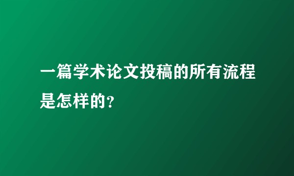 一篇学术论文投稿的所有流程是怎样的？