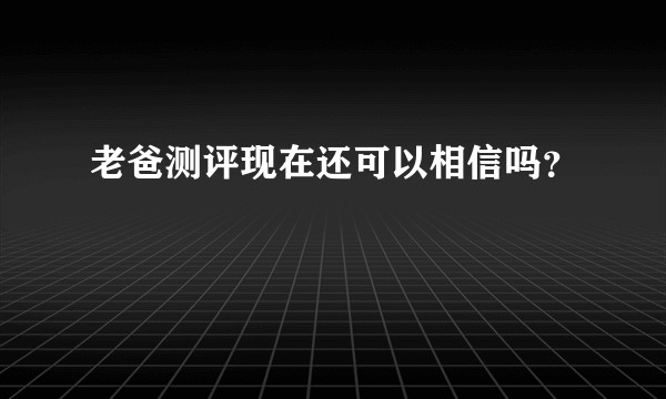 老爸测评现在还可以相信吗？