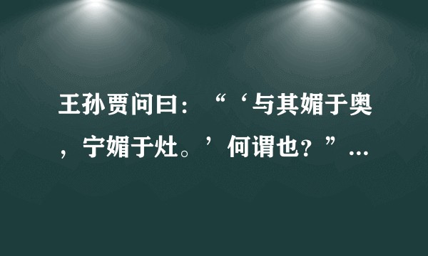 王孙贾问曰:“‘与其媚于奥,宁媚于灶。’何谓也?”子曰:“不然,获罪于天,无所祷也。”?