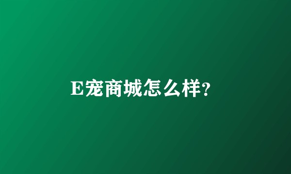 E宠商城怎么样？