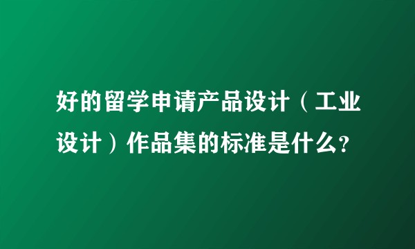 好的留学申请产品设计（工业设计）作品集的标准是什么？