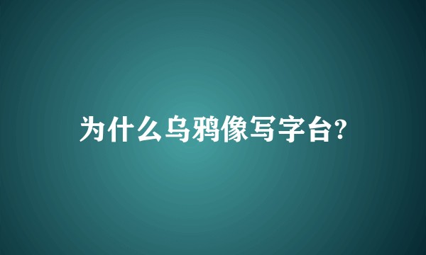 为什么乌鸦像写字台?